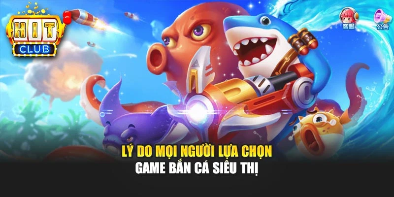 Lý do mọi người lựa chọn game bắn cá siêu thị