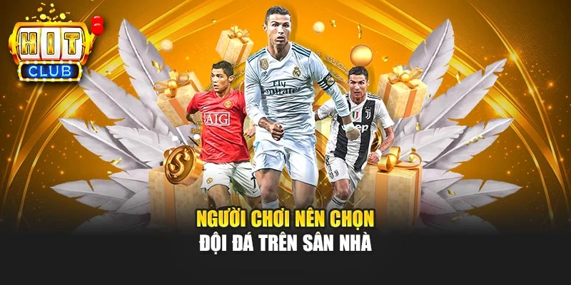 Người chơi nên chọn đội đá trên sân nhà